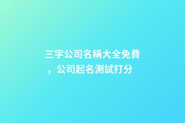 三字公司名稱大全免費，公司起名測試打分